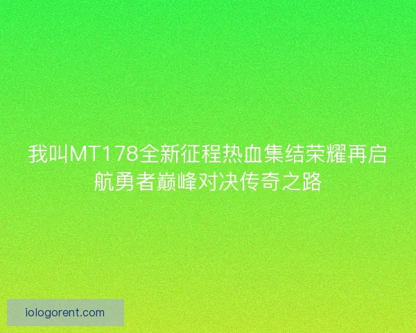 我叫MT178全新征程热血集结荣耀再启航勇者巅峰对决传奇之路