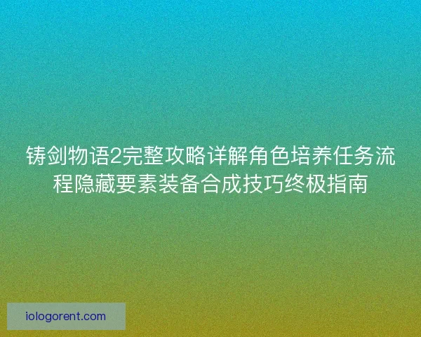 铸剑物语2完整攻略详解角色培养任务流程隐藏要素装备合成技巧终极指南