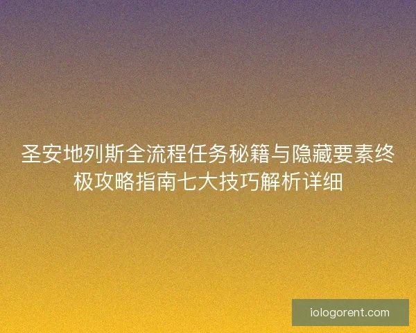 圣安地列斯全流程任务秘籍与隐藏要素终极攻略指南七大技巧解析详细