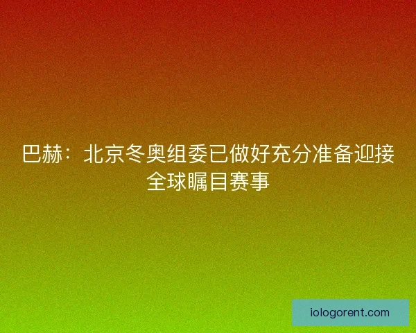 巴赫：北京冬奥组委已做好充分准备迎接全球瞩目赛事