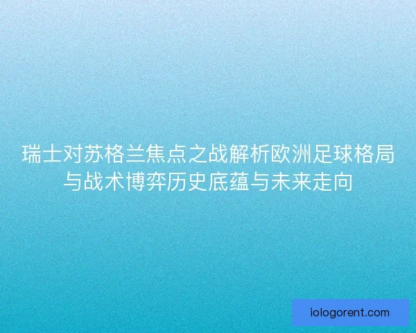 瑞士对苏格兰焦点之战解析欧洲足球格局与战术博弈历史底蕴与未来走向