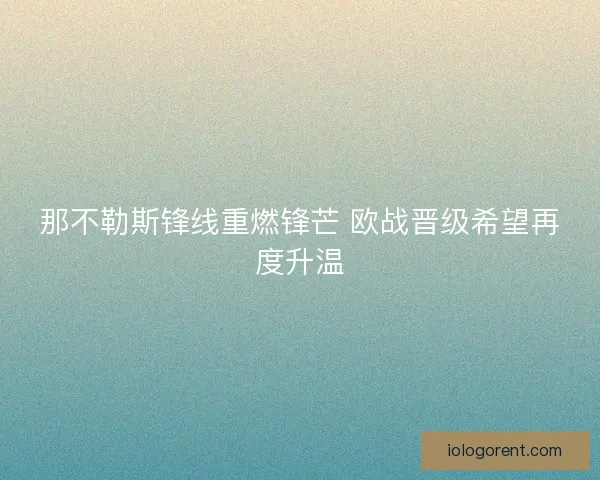 那不勒斯锋线重燃锋芒 欧战晋级希望再度升温