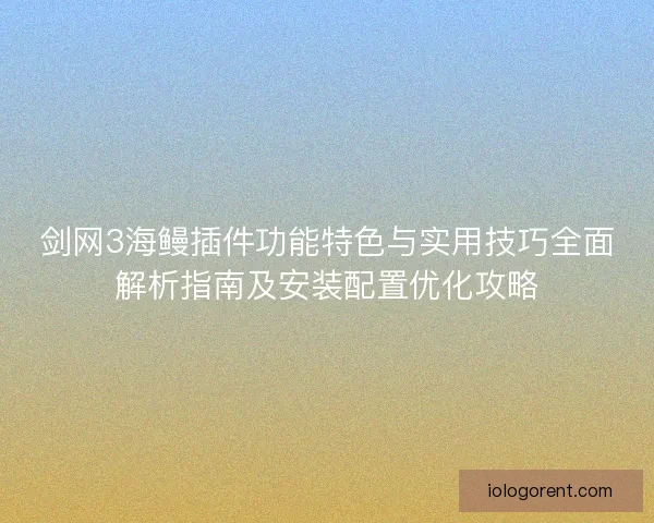 剑网3海鳗插件功能特色与实用技巧全面解析指南及安装配置优化攻略