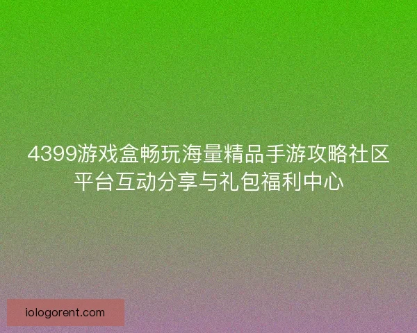 4399游戏盒畅玩海量精品手游攻略社区平台互动分享与礼包福利中心 4399游戏盒畅玩海量精品手游攻略社区平台互动分享与礼包福利中心