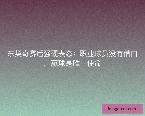 东契奇赛后强硬表态：职业球员没有借口，赢球是唯一使命