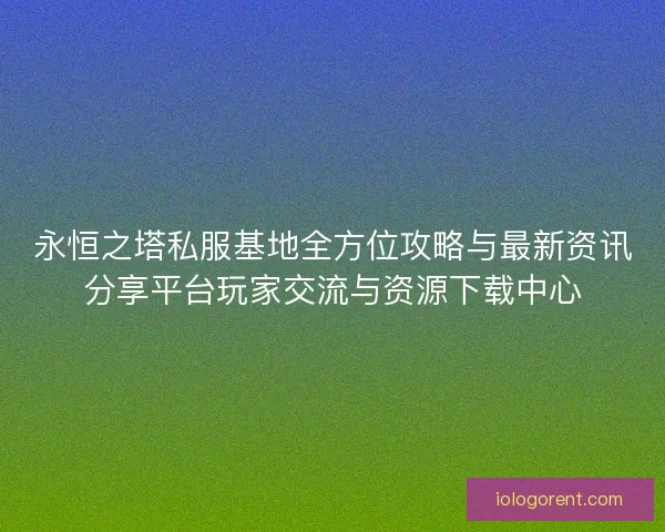 永恒之塔私服基地全方位攻略与最新资讯分享平台玩家交流与资源下载中心 永恒之塔私服基地全方位攻略与最新资讯分享平台玩家交流与资源下载中心