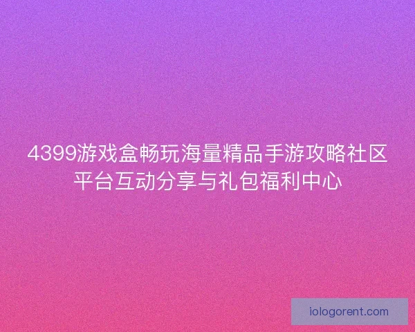 4399游戏盒畅玩海量精品手游攻略社区平台互动分享与礼包福利中心