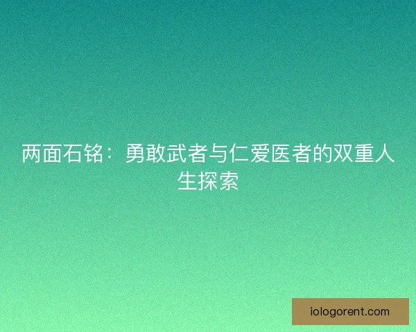 两面石铭：勇敢武者与仁爱医者的双重人生探索