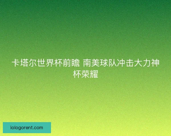 卡塔尔世界杯前瞻 南美球队冲击大力神杯荣耀